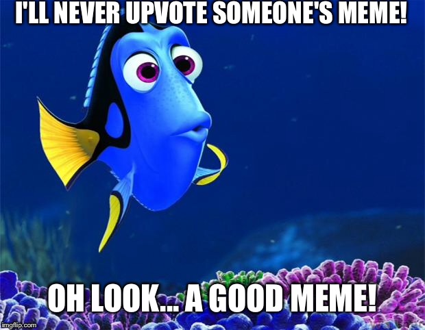 Dory | I'LL NEVER UPVOTE SOMEONE'S MEME! OH LOOK... A GOOD MEME! | image tagged in dory | made w/ Imgflip meme maker