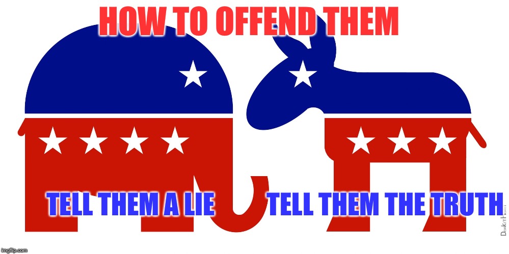I heard somebody say this recently.. | HOW TO OFFEND THEM; TELL THEM THE TRUTH; TELL THEM A LIE | image tagged in republican and democrat,memes,offend,hillary,trump,election 2016 | made w/ Imgflip meme maker