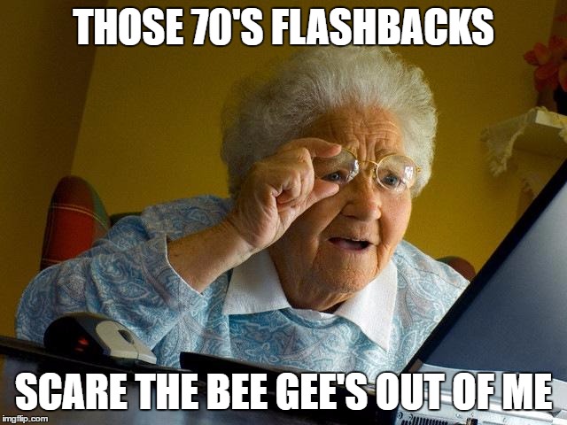 Grandma Finds The Internet Meme | THOSE 70'S FLASHBACKS SCARE THE BEE GEE'S OUT OF ME | image tagged in memes,grandma finds the internet | made w/ Imgflip meme maker