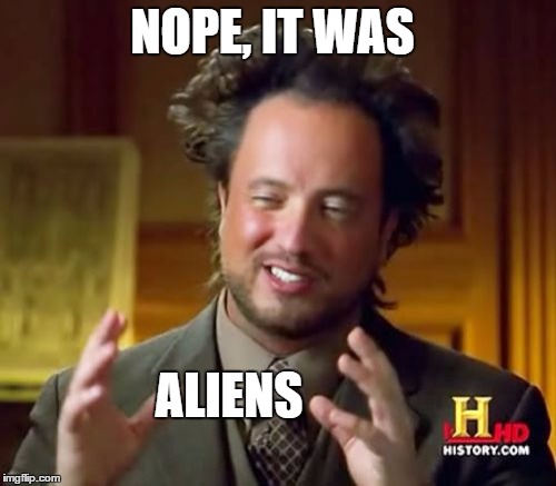 Ancient Aliens Meme | NOPE, IT WAS ALIENS | image tagged in memes,ancient aliens | made w/ Imgflip meme maker