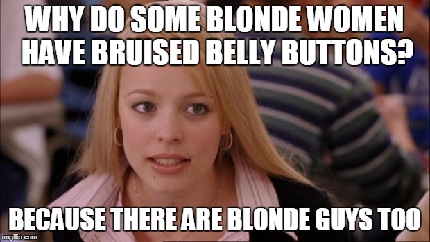 Its Not Going To Happen Meme | WHY DO SOME BLONDE WOMEN HAVE BRUISED BELLY BUTTONS? BECAUSE THERE ARE BLONDE GUYS TOO | image tagged in memes,its not going to happen | made w/ Imgflip meme maker