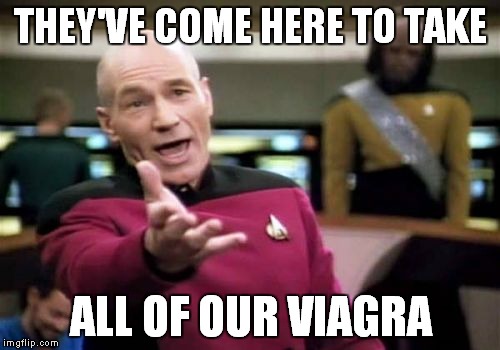 Picard Wtf Meme | THEY'VE COME HERE TO TAKE ALL OF OUR VIAGRA | image tagged in memes,picard wtf | made w/ Imgflip meme maker