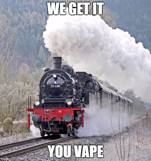 We get it, you vape! |  WE GET IT; YOU VAPE | image tagged in steam,steamloc,train,vape,vaping | made w/ Imgflip meme maker