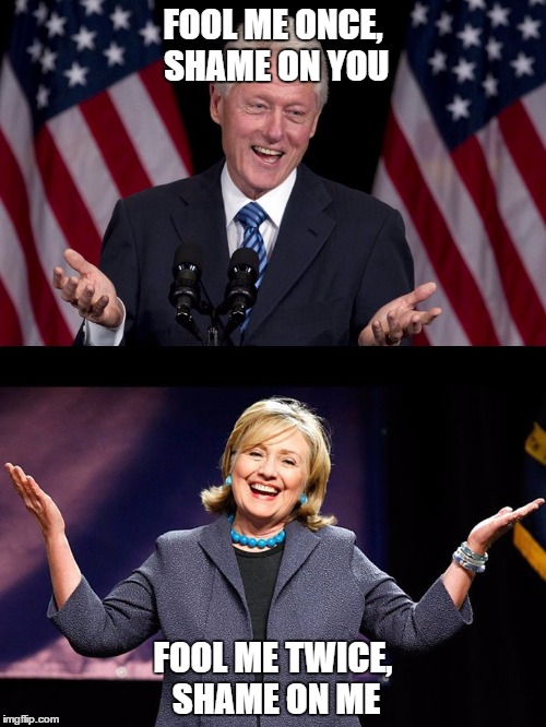 Fool Me Clintons | FOOL ME ONCE, SHAME ON YOU; FOOL ME TWICE, SHAME ON ME | image tagged in fool me clintons,mistakes,fool me once | made w/ Imgflip meme maker