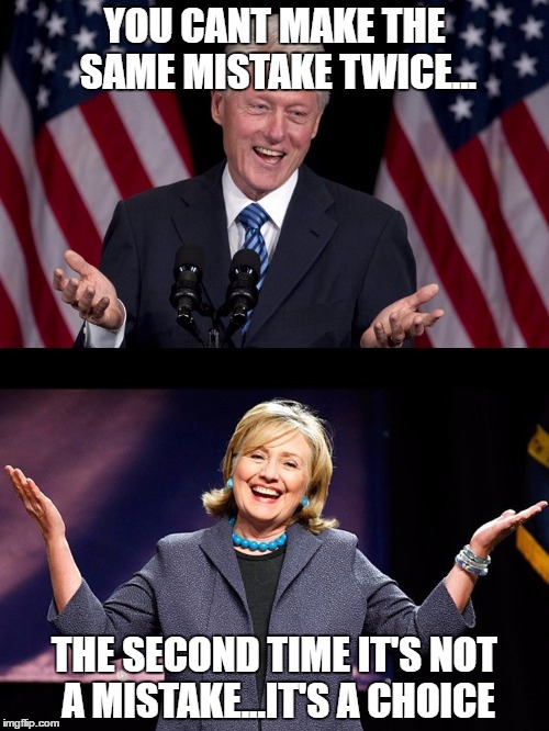 Fool Me Clintons | YOU CANT MAKE THE SAME MISTAKE TWICE... THE SECOND TIME IT'S NOT A MISTAKE...IT'S A CHOICE | image tagged in fool me clintons,choices,mistake | made w/ Imgflip meme maker