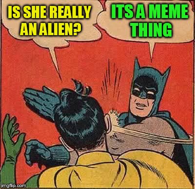 Batman Slapping Robin Meme | IS SHE REALLY AN ALIEN? ITS A MEME THING | image tagged in memes,batman slapping robin | made w/ Imgflip meme maker