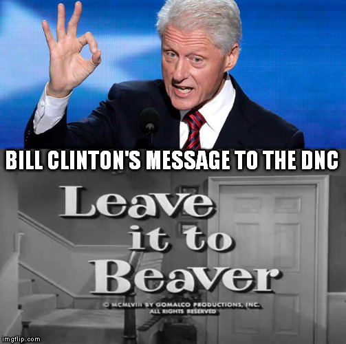 Bill Clinton's message to the DNC | BILL CLINTON'S MESSAGE TO THE DNC | image tagged in bill clinton,hillary clinton 2016,clinton,memes,political meme | made w/ Imgflip meme maker