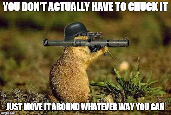 YOU DON'T ACTUALLY HAVE TO CHUCK IT JUST MOVE IT AROUND WHATEVER WAY YOU CAN | made w/ Imgflip meme maker