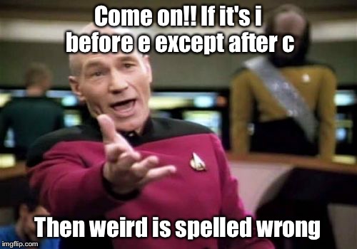 You can't have it both ways | Come on!! If it's i before e except after c; Then weird is spelled wrong | image tagged in memes,picard wtf | made w/ Imgflip meme maker