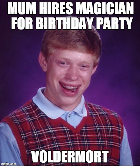 Bad Luck Brian Meme | MUM HIRES MAGICIAN FOR BIRTHDAY PARTY; VOLDERMORT | image tagged in memes,bad luck brian | made w/ Imgflip meme maker