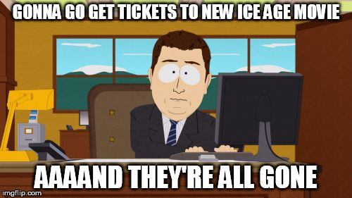 Aaaaand Its Gone | GONNA GO GET TICKETS TO NEW ICE AGE MOVIE; AAAAND THEY'RE ALL GONE | image tagged in memes,aaaaand its gone | made w/ Imgflip meme maker