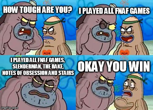 How Tough Are You | I PLAYED ALL FNAF GAMES; HOW TOUGH ARE YOU? I PLAYED ALL FNAF GAMES, SLENDERMAN, THE RAKE, NOTES OF OBSESSION AND STAIRS; OKAY YOU WIN | image tagged in memes,how tough are you | made w/ Imgflip meme maker