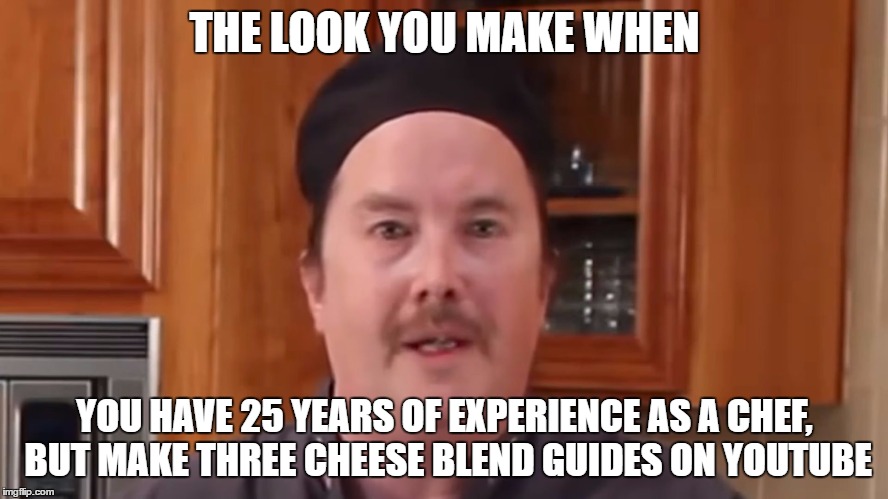 Mike Neylan | THE LOOK YOU MAKE WHEN; YOU HAVE 25 YEARS OF EXPERIENCE AS A CHEF, BUT MAKE THREE CHEESE BLEND GUIDES ON YOUTUBE | image tagged in mike neylan | made w/ Imgflip meme maker