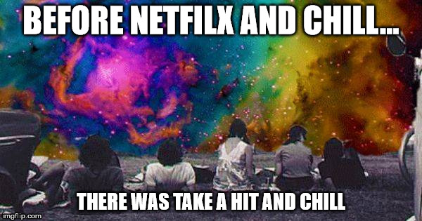 They don't make them like they use to | BEFORE NETFILX AND CHILL... THERE WAS TAKE A HIT AND CHILL | image tagged in netflix,netflix and chill,space,trippy,acid,far out | made w/ Imgflip meme maker