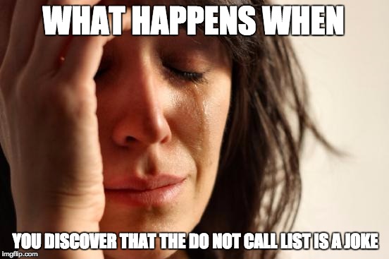 First World Problems | WHAT HAPPENS WHEN; YOU DISCOVER THAT THE DO NOT CALL LIST IS A JOKE | image tagged in memes,first world problems | made w/ Imgflip meme maker