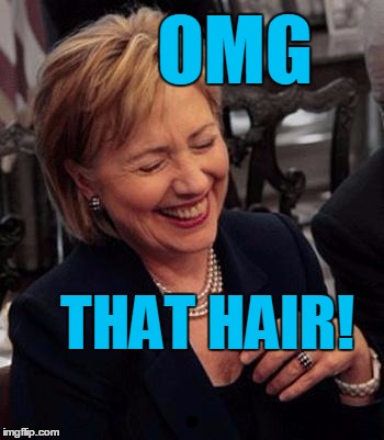 Hillary LOL | OMG THAT HAIR! | image tagged in hillary lol | made w/ Imgflip meme maker