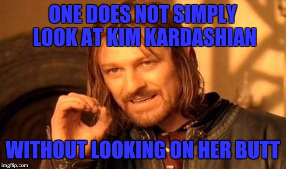 One Does Not Simply | ONE DOES NOT SIMPLY LOOK AT KIM KARDASHIAN; WITHOUT LOOKING ON HER BUTT | image tagged in memes,one does not simply | made w/ Imgflip meme maker