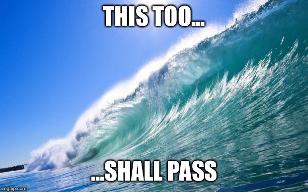 Waves | THIS TOO... ...SHALL PASS | image tagged in waves | made w/ Imgflip meme maker