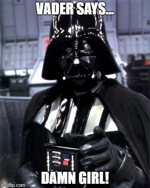 Darth Vader | VADER SAYS... DAMN GIRL! | image tagged in darth vader | made w/ Imgflip meme maker