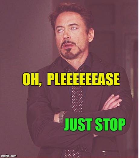 Face You Make Robert Downey Jr Meme | JUST STOP OH,  PLEEEEEEASE | image tagged in memes,face you make robert downey jr | made w/ Imgflip meme maker