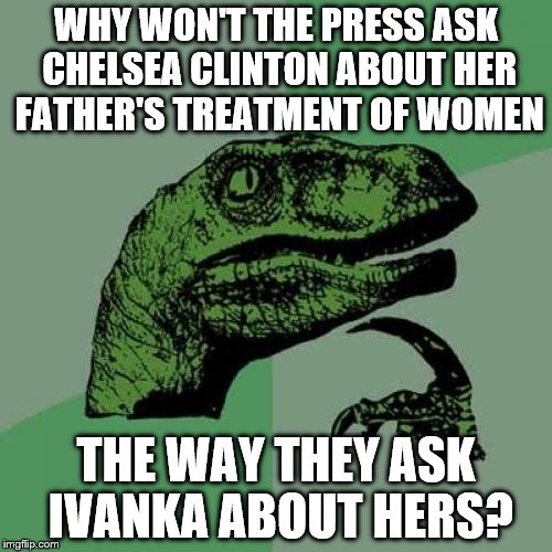 Philosoraptor Meme | WHY WON'T THE PRESS ASK CHELSEA CLINTON ABOUT HER FATHER'S TREATMENT OF WOMEN; THE WAY THEY ASK IVANKA ABOUT HERS? | image tagged in memes,philosoraptor | made w/ Imgflip meme maker