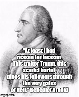"At least I had reason for treason. This traitor Trump, this scarlet harlot, pipes his followers through the very gates of Hell." Benedict A | made w/ Imgflip meme maker