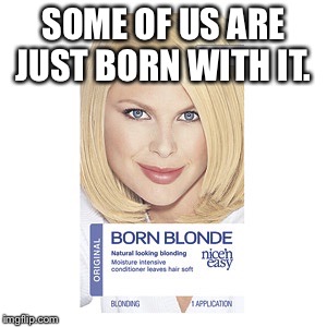SOME OF US ARE JUST BORN WITH IT. | made w/ Imgflip meme maker