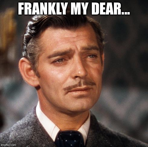 Rhett Butler | FRANKLY MY DEAR... | image tagged in rhett butler | made w/ Imgflip meme maker