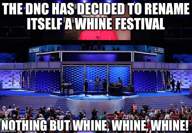 DNC; Hide the American Flag! | THE DNC HAS DECIDED TO RENAME ITSELF A WHINE FESTIVAL; NOTHING BUT WHINE, WHINE, WHINE! | image tagged in dnc hide the american flag | made w/ Imgflip meme maker