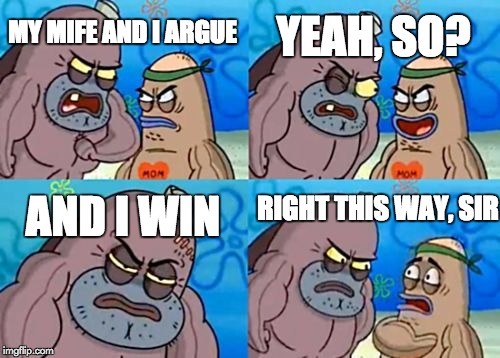 How Tough Are You Meme | YEAH, SO? MY MIFE AND I ARGUE; RIGHT THIS WAY, SIR; AND I WIN | image tagged in memes,how tough are you | made w/ Imgflip meme maker