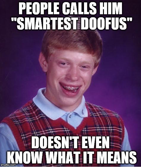 am i smart | PEOPLE CALLS HIM "SMARTEST DOOFUS"; DOESN'T EVEN KNOW WHAT IT MEANS | image tagged in bad luck brian,memes | made w/ Imgflip meme maker