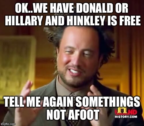 Ancient Aliens | OK..WE HAVE DONALD OR HILLARY AND HINKLEY IS FREE; TELL ME AGAIN SOMETHINGS NOT AFOOT | image tagged in memes,ancient aliens | made w/ Imgflip meme maker