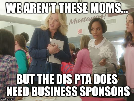 WE AREN'T THESE MOMS... BUT THE DIS PTA DOES NEED BUSINESS SPONSORS | image tagged in pta1 | made w/ Imgflip meme maker