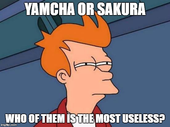 Futurama Fry | YAMCHA OR SAKURA; WHO OF THEM IS THE MOST USELESS? | image tagged in memes,futurama fry | made w/ Imgflip meme maker