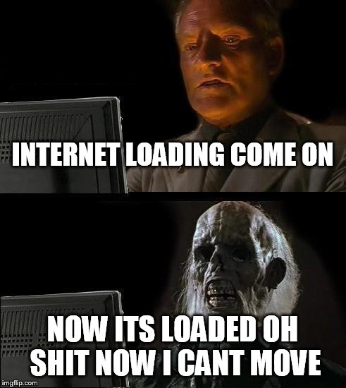 I'll Just Wait Here | INTERNET LOADING COME ON; NOW ITS LOADED OH SHIT NOW I CANT MOVE | image tagged in memes,ill just wait here | made w/ Imgflip meme maker