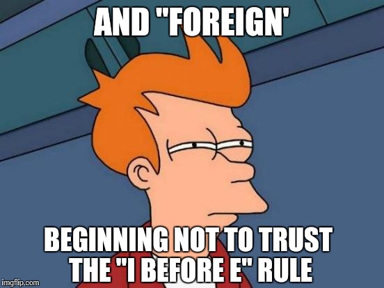 Futurama Fry Meme | AND "FOREIGN' BEGINNING NOT TO TRUST THE "I BEFORE E" RULE | image tagged in memes,futurama fry | made w/ Imgflip meme maker