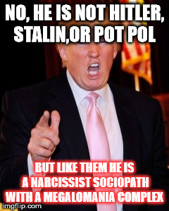 Donald Trump | NO, HE IS NOT HITLER, STALIN,OR POT POL; BUT LIKE THEM HE IS A NARCISSIST SOCIOPATH WITH A MEGALOMANIA COMPLEX | image tagged in donald trump | made w/ Imgflip meme maker