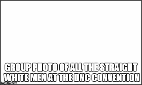 plain white | GROUP PHOTO OF ALL THE STRAIGHT WHITE MEN AT THE DNC CONVENTION | image tagged in plain white | made w/ Imgflip meme maker