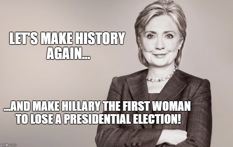 LET'S MAKE HISTORY AGAIN... ...AND MAKE HILLARY THE FIRST WOMAN TO LOSE A PRESIDENTIAL ELECTION! | image tagged in hilary,lose,woman | made w/ Imgflip meme maker