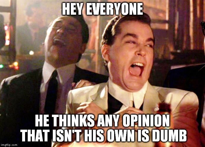 HEY EVERYONE HE THINKS ANY OPINION THAT ISN'T HIS OWN IS DUMB | made w/ Imgflip meme maker