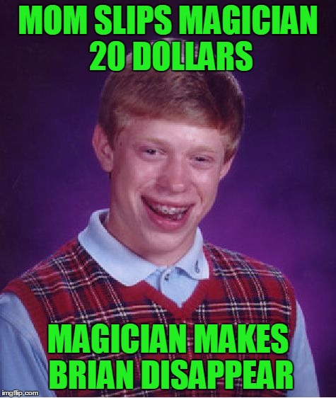 Bad Luck Brian Meme | MOM SLIPS MAGICIAN 20 DOLLARS MAGICIAN MAKES BRIAN DISAPPEAR | image tagged in memes,bad luck brian | made w/ Imgflip meme maker