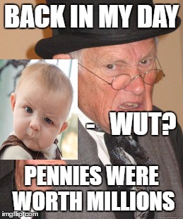 Penny Rich! | BACK IN MY DAY; -   WUT? PENNIES WERE WORTH MILLIONS | image tagged in memes,back in my day | made w/ Imgflip meme maker