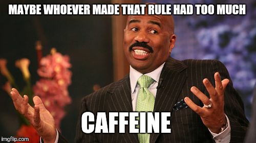 Steve Harvey Meme | MAYBE WHOEVER MADE THAT RULE HAD TOO MUCH CAFFEINE | image tagged in memes,steve harvey | made w/ Imgflip meme maker