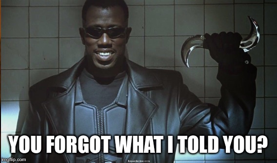 YOU FORGOT WHAT I TOLD YOU? | made w/ Imgflip meme maker