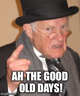 Back In My Day Meme | AH THE GOOD OLD DAYS! | image tagged in memes,back in my day | made w/ Imgflip meme maker