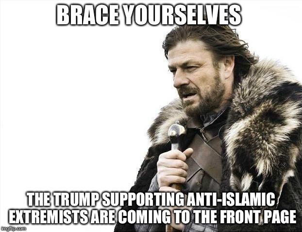 Brace yourselves ppl | BRACE YOURSELVES; THE TRUMP SUPPORTING ANTI-ISLAMIC EXTREMISTS ARE COMING TO THE FRONT PAGE | image tagged in memes,brace yourselves x is coming | made w/ Imgflip meme maker