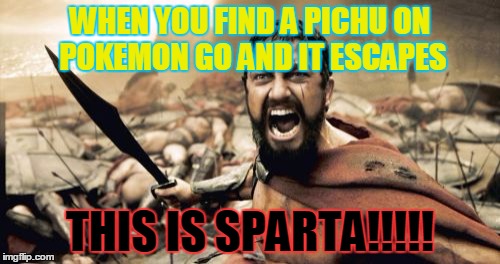 Sparta Leonidas Meme |  WHEN YOU FIND A PICHU ON POKEMON GO AND IT ESCAPES; THIS IS SPARTA!!!!! | image tagged in memes,sparta leonidas | made w/ Imgflip meme maker