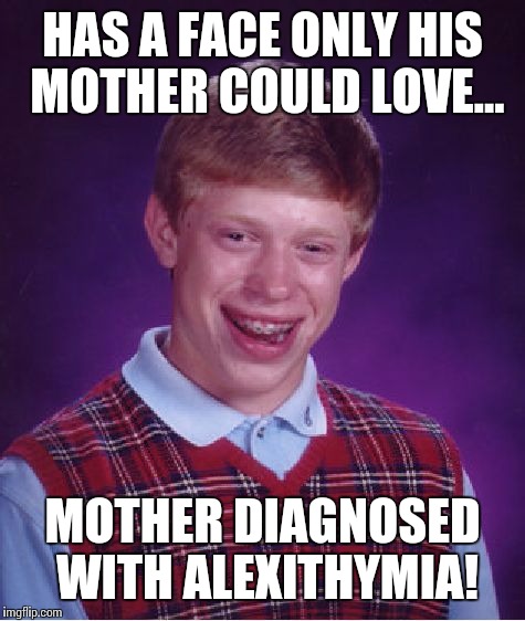 Look it up...you'll feel smarter! |  HAS A FACE ONLY HIS MOTHER COULD LOVE... MOTHER DIAGNOSED WITH ALEXITHYMIA! | image tagged in memes,bad luck brian,poor brian,typical blb | made w/ Imgflip meme maker