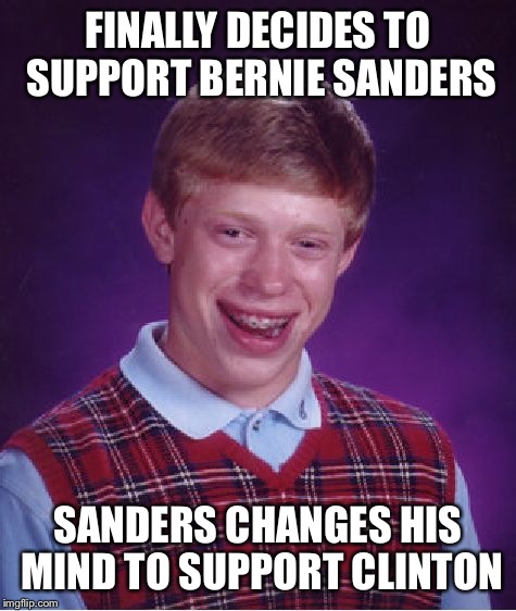 Bad Luck Brian Meme | FINALLY DECIDES TO SUPPORT BERNIE SANDERS; SANDERS CHANGES HIS MIND TO SUPPORT CLINTON | image tagged in memes,bad luck brian | made w/ Imgflip meme maker