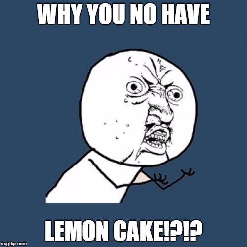 Lemon Cake Unicorn | WHY YOU NO HAVE; LEMON CAKE!?!? | image tagged in memes,y u no | made w/ Imgflip meme maker